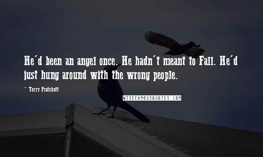 Terry Pratchett Quotes: He'd been an angel once. He hadn't meant to Fall. He'd just hung around with the wrong people.