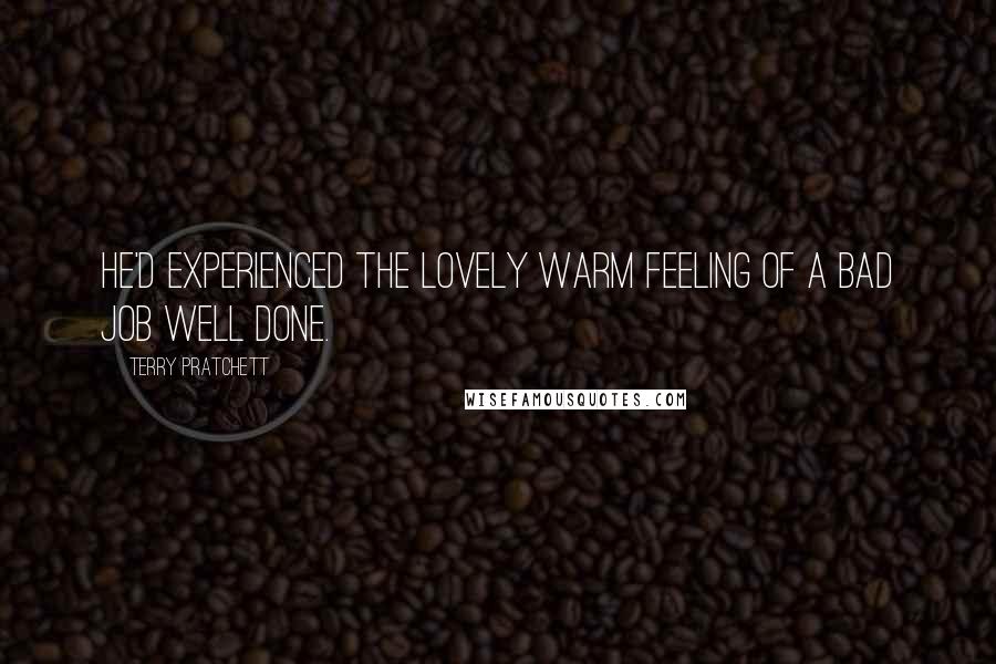 Terry Pratchett Quotes: He'd experienced the lovely warm feeling of a bad job well done.