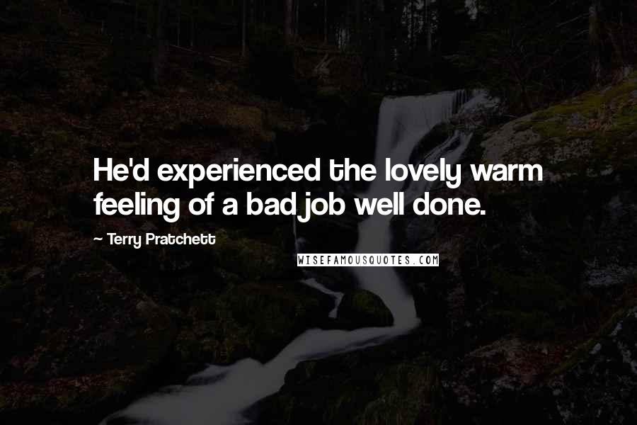 Terry Pratchett Quotes: He'd experienced the lovely warm feeling of a bad job well done.