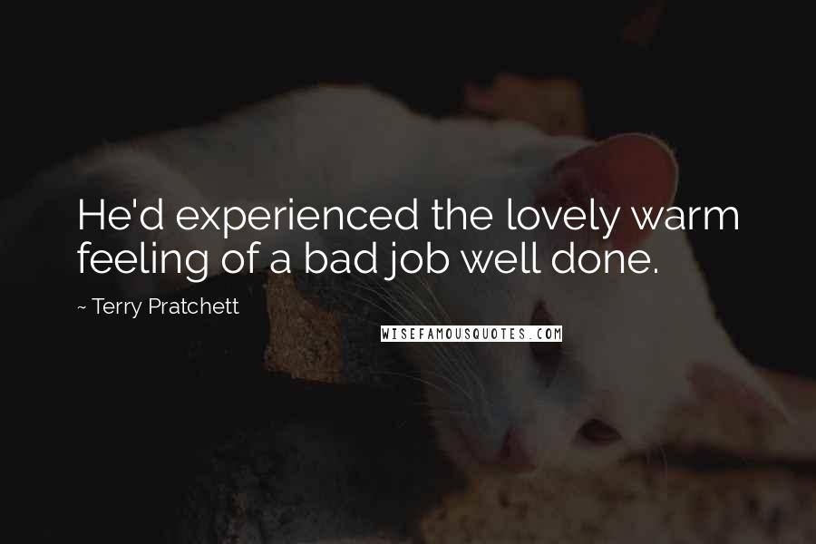 Terry Pratchett Quotes: He'd experienced the lovely warm feeling of a bad job well done.