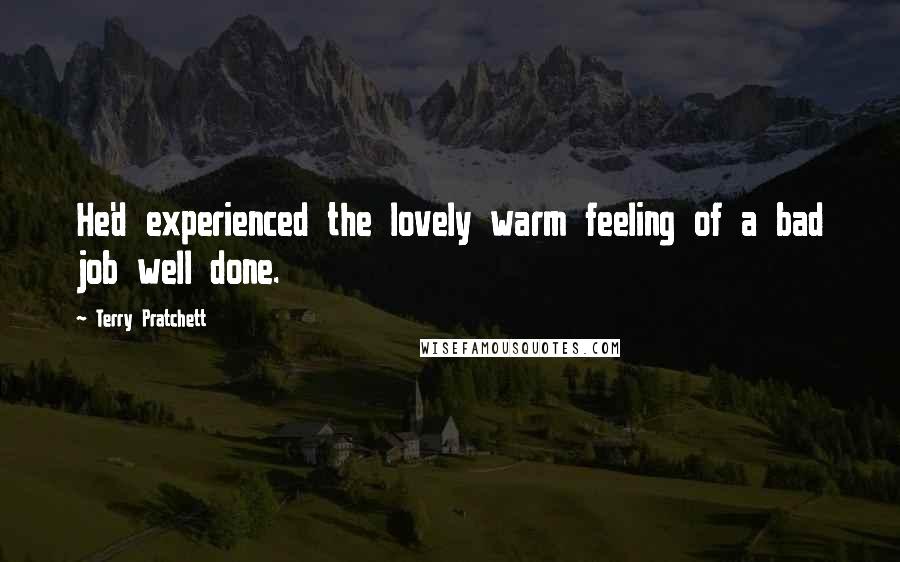 Terry Pratchett Quotes: He'd experienced the lovely warm feeling of a bad job well done.