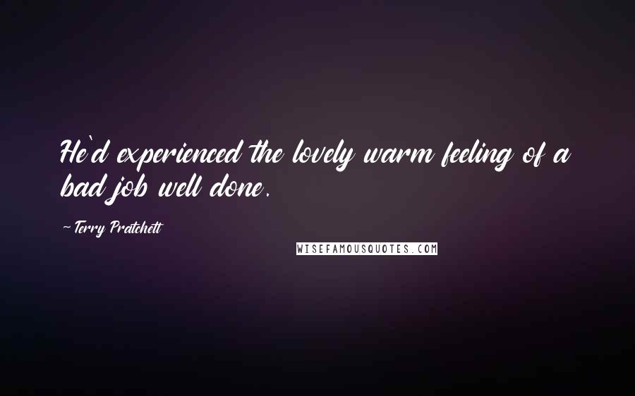 Terry Pratchett Quotes: He'd experienced the lovely warm feeling of a bad job well done.