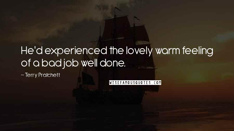 Terry Pratchett Quotes: He'd experienced the lovely warm feeling of a bad job well done.