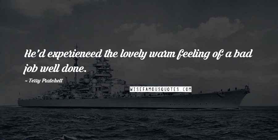 Terry Pratchett Quotes: He'd experienced the lovely warm feeling of a bad job well done.