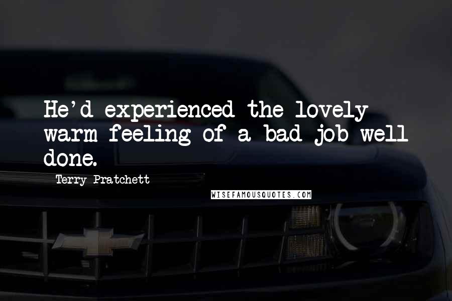Terry Pratchett Quotes: He'd experienced the lovely warm feeling of a bad job well done.