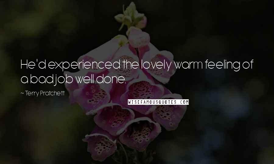 Terry Pratchett Quotes: He'd experienced the lovely warm feeling of a bad job well done.
