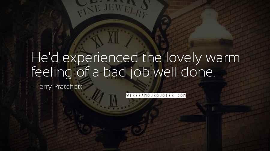 Terry Pratchett Quotes: He'd experienced the lovely warm feeling of a bad job well done.