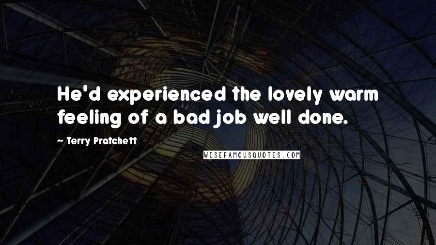 Terry Pratchett Quotes: He'd experienced the lovely warm feeling of a bad job well done.