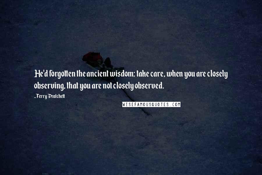 Terry Pratchett Quotes: He'd forgotten the ancient wisdom: take care, when you are closely observing, that you are not closely observed.