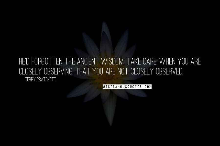 Terry Pratchett Quotes: He'd forgotten the ancient wisdom: take care, when you are closely observing, that you are not closely observed.