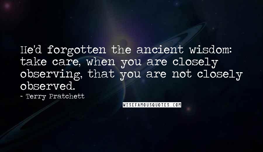 Terry Pratchett Quotes: He'd forgotten the ancient wisdom: take care, when you are closely observing, that you are not closely observed.