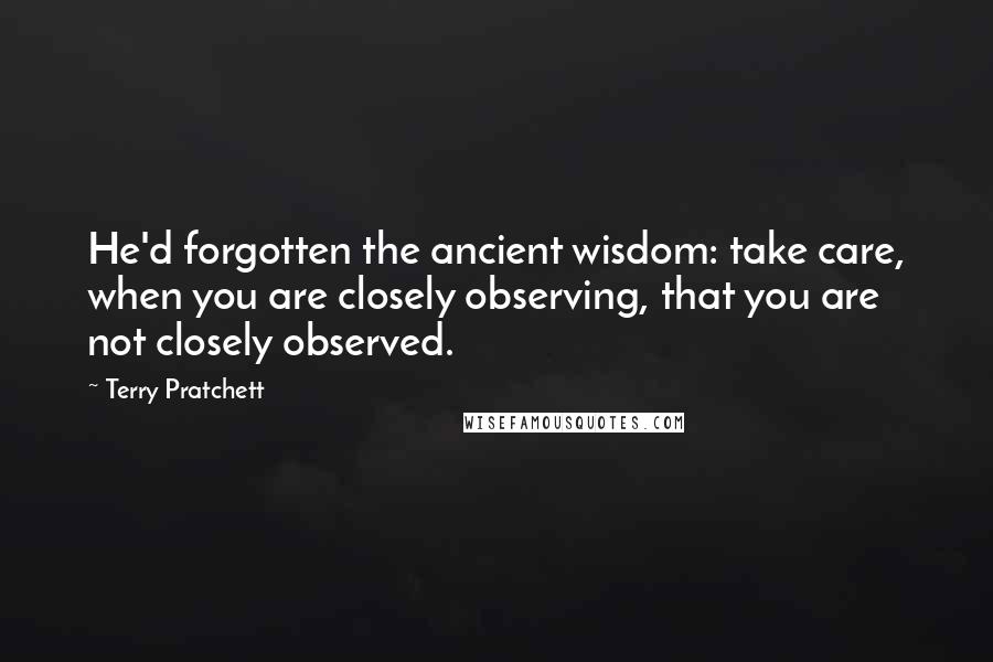 Terry Pratchett Quotes: He'd forgotten the ancient wisdom: take care, when you are closely observing, that you are not closely observed.