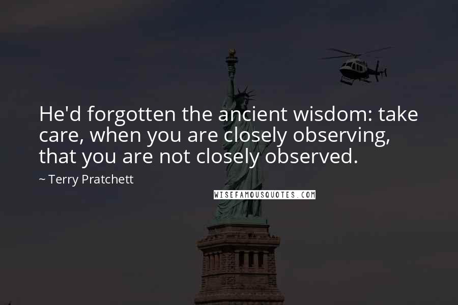 Terry Pratchett Quotes: He'd forgotten the ancient wisdom: take care, when you are closely observing, that you are not closely observed.