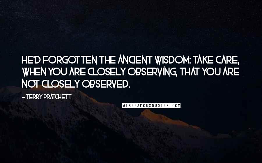 Terry Pratchett Quotes: He'd forgotten the ancient wisdom: take care, when you are closely observing, that you are not closely observed.