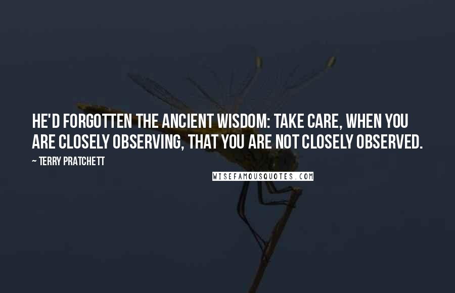 Terry Pratchett Quotes: He'd forgotten the ancient wisdom: take care, when you are closely observing, that you are not closely observed.