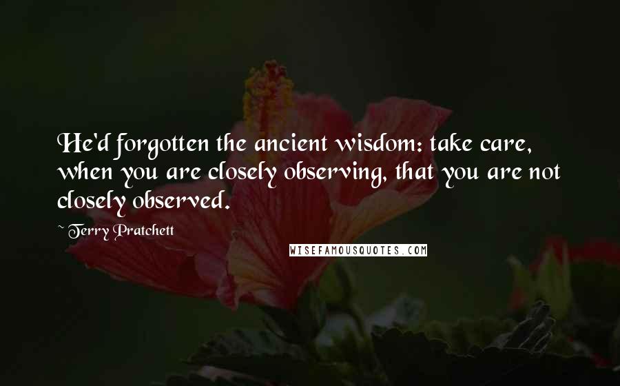 Terry Pratchett Quotes: He'd forgotten the ancient wisdom: take care, when you are closely observing, that you are not closely observed.