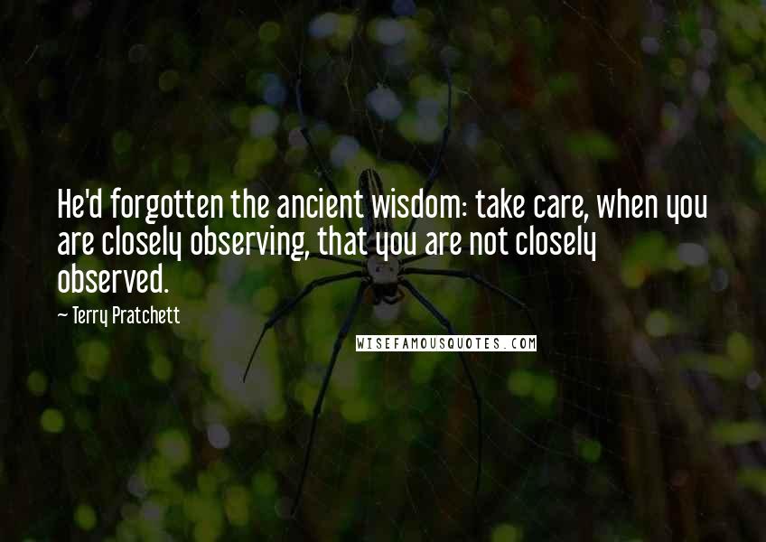 Terry Pratchett Quotes: He'd forgotten the ancient wisdom: take care, when you are closely observing, that you are not closely observed.