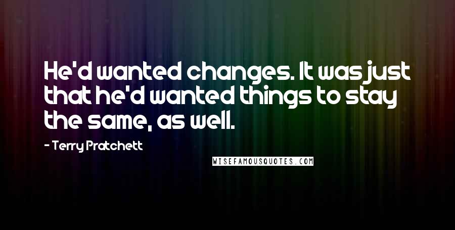 Terry Pratchett Quotes: He'd wanted changes. It was just that he'd wanted things to stay the same, as well.