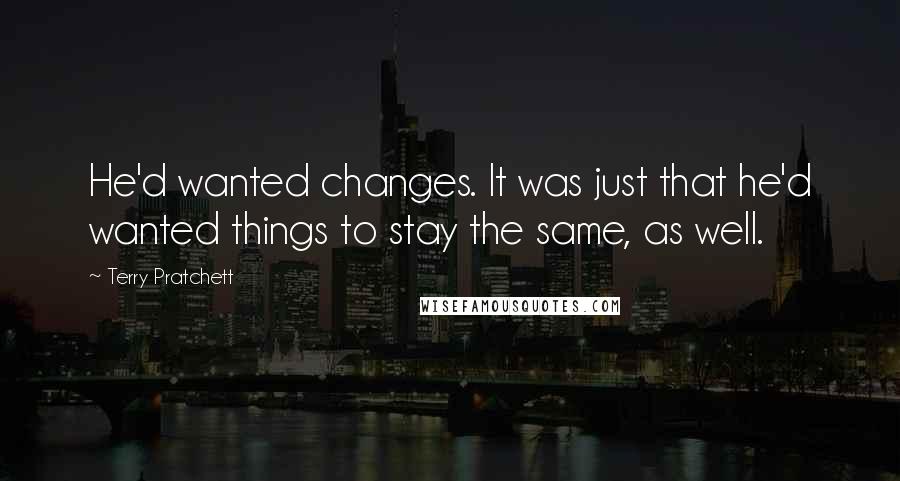 Terry Pratchett Quotes: He'd wanted changes. It was just that he'd wanted things to stay the same, as well.