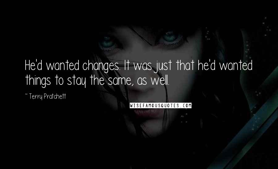 Terry Pratchett Quotes: He'd wanted changes. It was just that he'd wanted things to stay the same, as well.