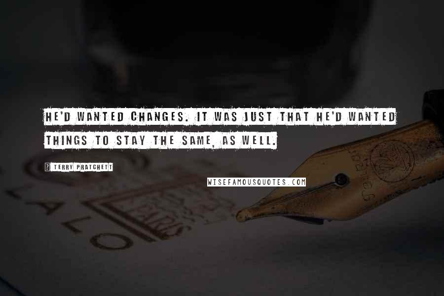 Terry Pratchett Quotes: He'd wanted changes. It was just that he'd wanted things to stay the same, as well.