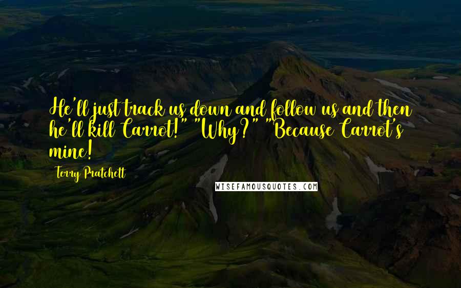 Terry Pratchett Quotes: He'll just track us down and follow us and then he'll kill Carrot!" "Why?" "Because Carrot's mine!