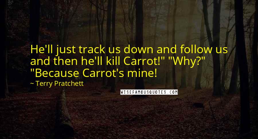 Terry Pratchett Quotes: He'll just track us down and follow us and then he'll kill Carrot!" "Why?" "Because Carrot's mine!