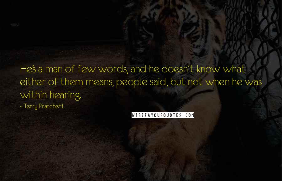 Terry Pratchett Quotes: He's a man of few words, and he doesn't know what either of them means, people said, but not when he was within hearing.