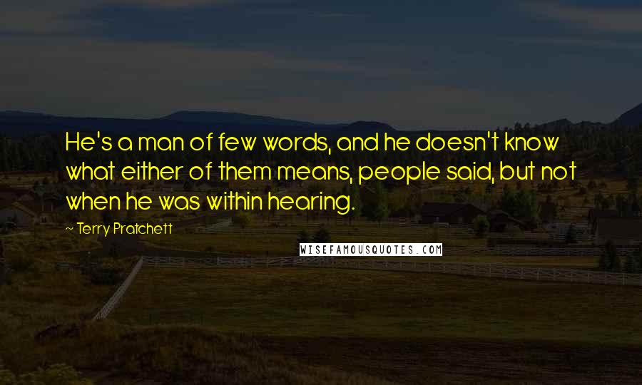 Terry Pratchett Quotes: He's a man of few words, and he doesn't know what either of them means, people said, but not when he was within hearing.