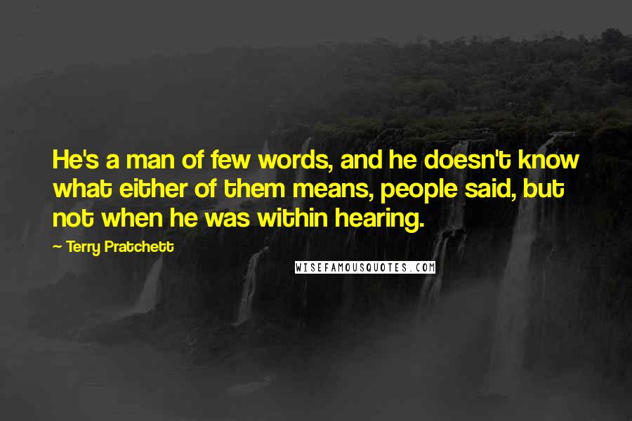 Terry Pratchett Quotes: He's a man of few words, and he doesn't know what either of them means, people said, but not when he was within hearing.