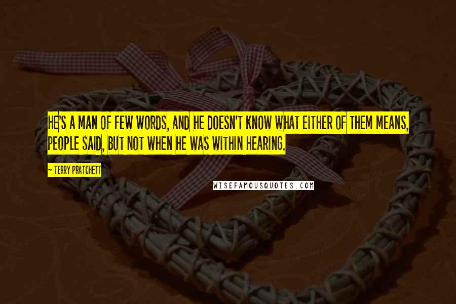 Terry Pratchett Quotes: He's a man of few words, and he doesn't know what either of them means, people said, but not when he was within hearing.