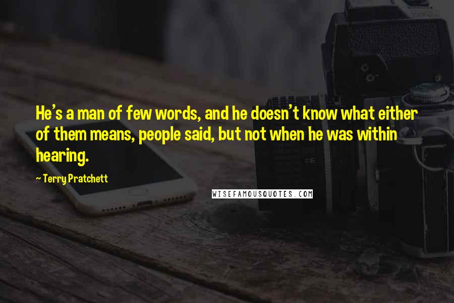 Terry Pratchett Quotes: He's a man of few words, and he doesn't know what either of them means, people said, but not when he was within hearing.