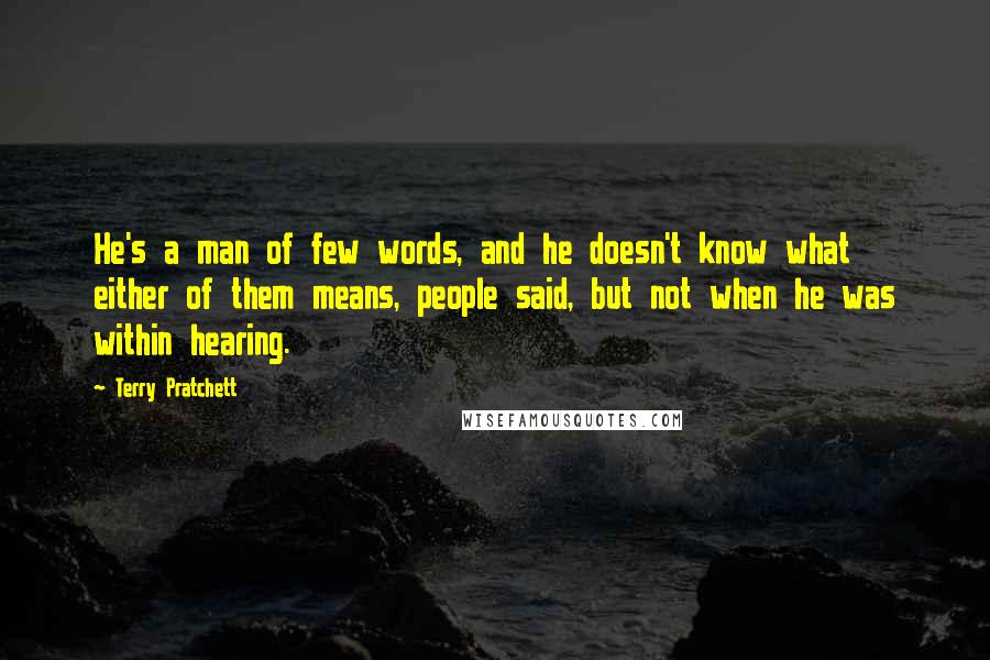 Terry Pratchett Quotes: He's a man of few words, and he doesn't know what either of them means, people said, but not when he was within hearing.