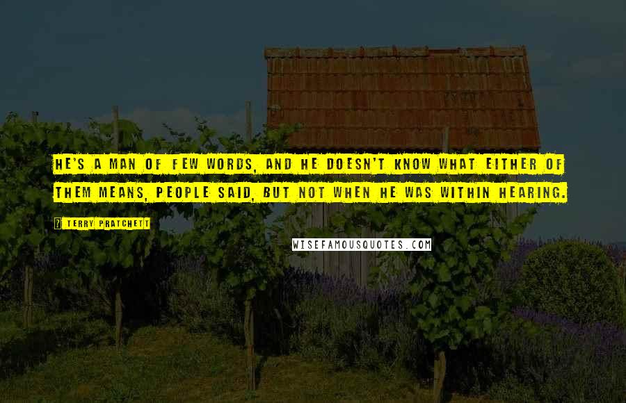 Terry Pratchett Quotes: He's a man of few words, and he doesn't know what either of them means, people said, but not when he was within hearing.