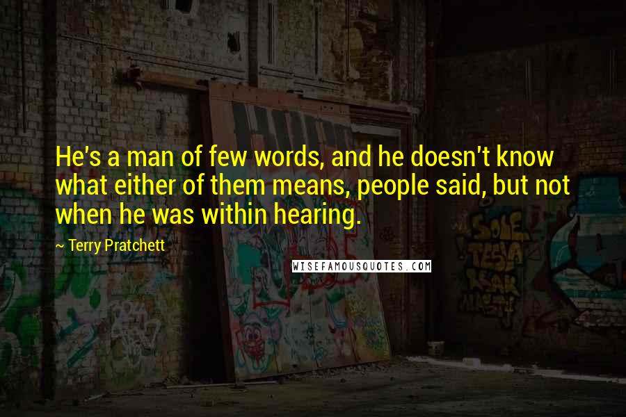 Terry Pratchett Quotes: He's a man of few words, and he doesn't know what either of them means, people said, but not when he was within hearing.