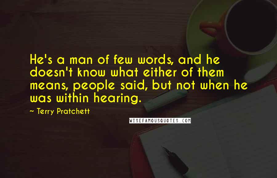 Terry Pratchett Quotes: He's a man of few words, and he doesn't know what either of them means, people said, but not when he was within hearing.