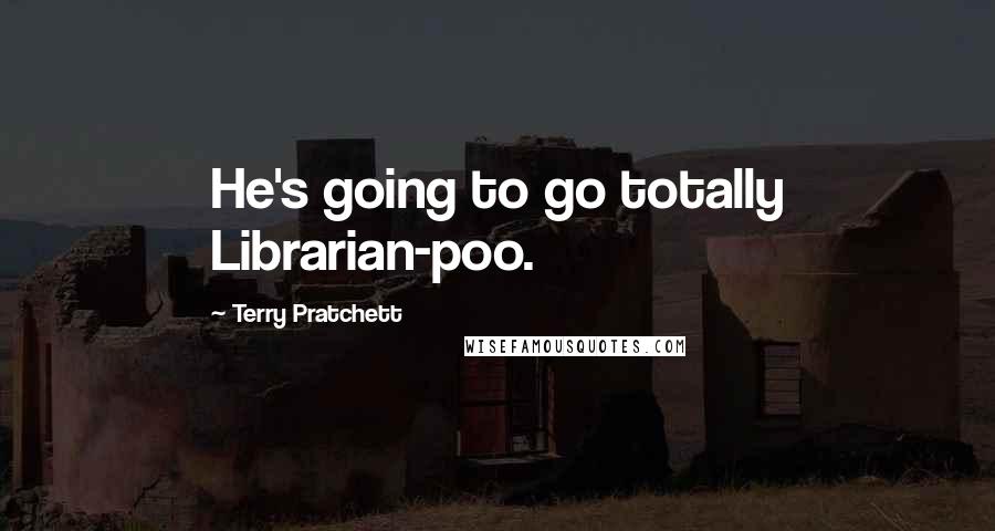 Terry Pratchett Quotes: He's going to go totally Librarian-poo.