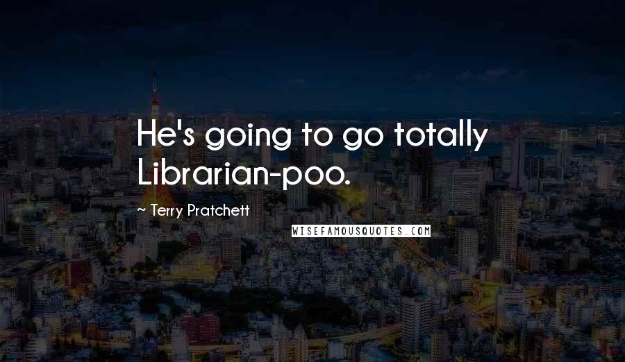Terry Pratchett Quotes: He's going to go totally Librarian-poo.