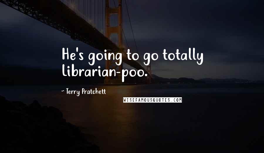 Terry Pratchett Quotes: He's going to go totally Librarian-poo.