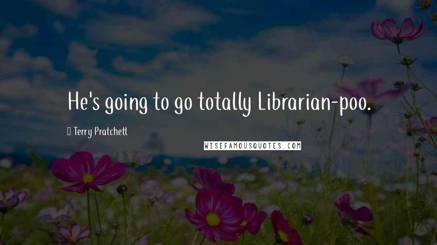 Terry Pratchett Quotes: He's going to go totally Librarian-poo.