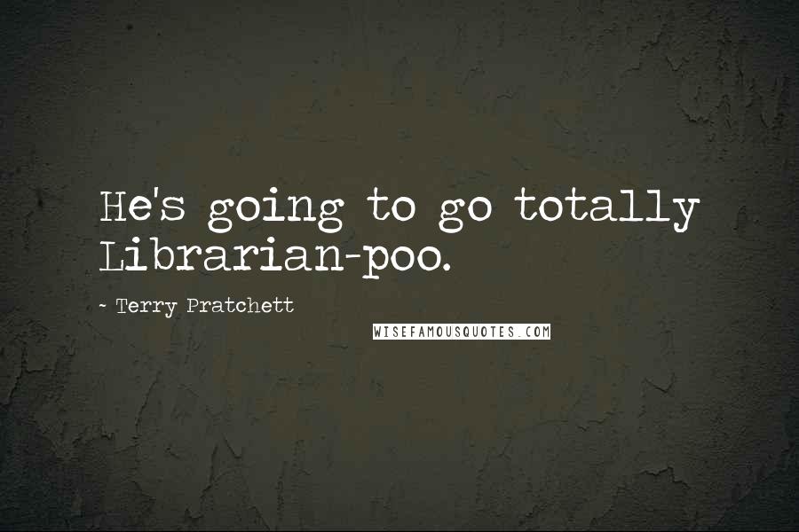 Terry Pratchett Quotes: He's going to go totally Librarian-poo.