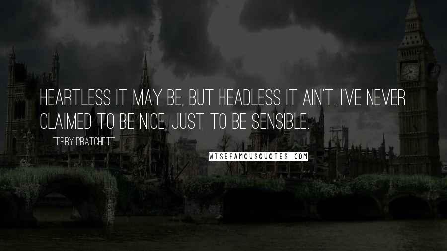 Terry Pratchett Quotes: Heartless it may be, but headless it ain't. I've never claimed to be nice, just to be sensible.
