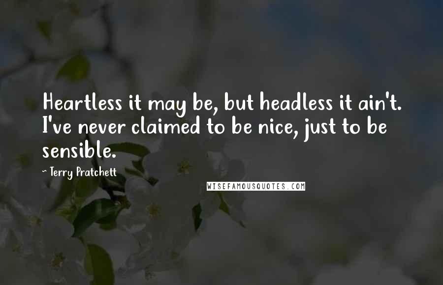 Terry Pratchett Quotes: Heartless it may be, but headless it ain't. I've never claimed to be nice, just to be sensible.