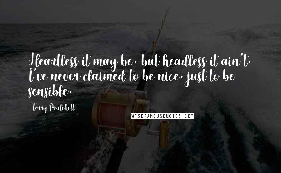 Terry Pratchett Quotes: Heartless it may be, but headless it ain't. I've never claimed to be nice, just to be sensible.