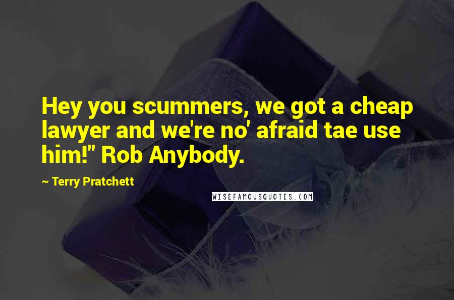 Terry Pratchett Quotes: Hey you scummers, we got a cheap lawyer and we're no' afraid tae use him!" Rob Anybody.