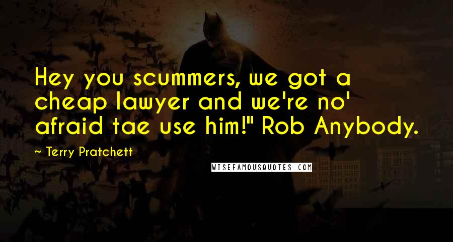 Terry Pratchett Quotes: Hey you scummers, we got a cheap lawyer and we're no' afraid tae use him!" Rob Anybody.