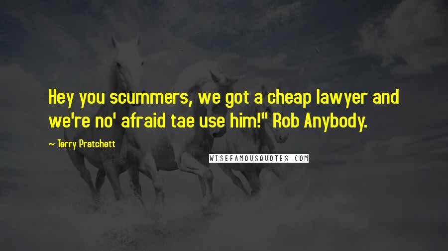 Terry Pratchett Quotes: Hey you scummers, we got a cheap lawyer and we're no' afraid tae use him!" Rob Anybody.