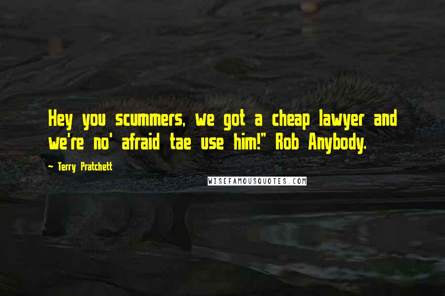 Terry Pratchett Quotes: Hey you scummers, we got a cheap lawyer and we're no' afraid tae use him!" Rob Anybody.