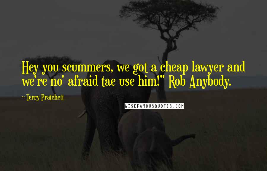 Terry Pratchett Quotes: Hey you scummers, we got a cheap lawyer and we're no' afraid tae use him!" Rob Anybody.