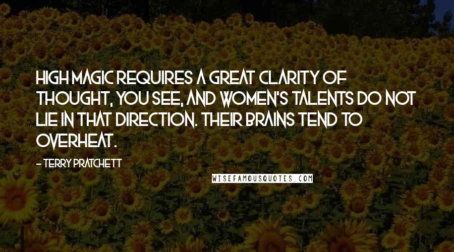 Terry Pratchett Quotes: High magic requires a great clarity of thought, you see, and women's talents do not lie in that direction. Their brains tend to overheat.